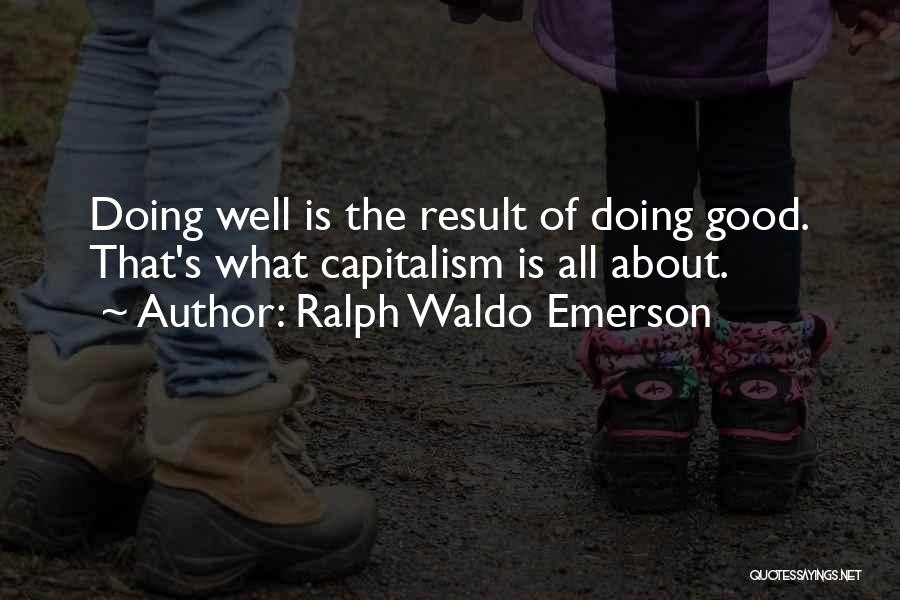 Ralph Waldo Emerson Quotes: Doing Well Is The Result Of Doing Good. That's What Capitalism Is All About.