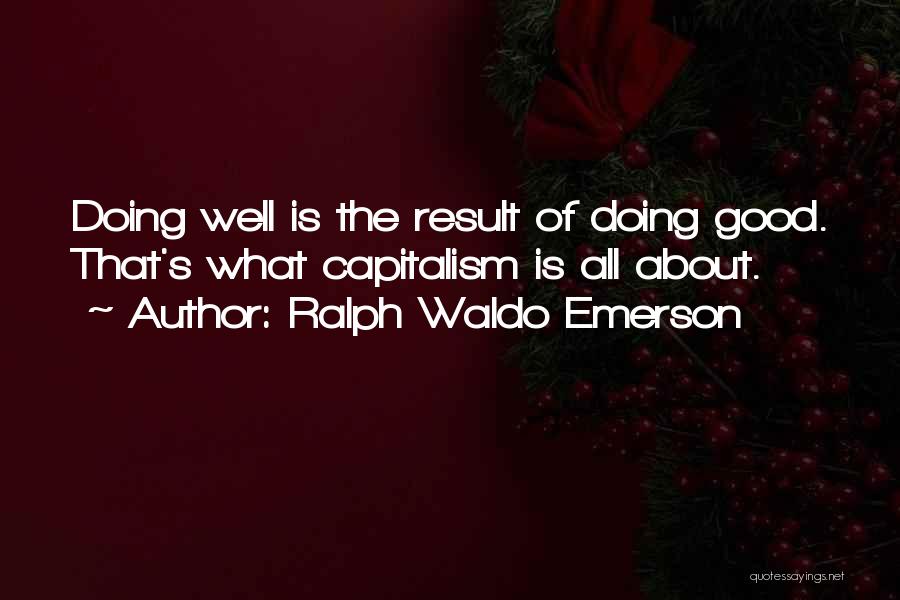 Ralph Waldo Emerson Quotes: Doing Well Is The Result Of Doing Good. That's What Capitalism Is All About.