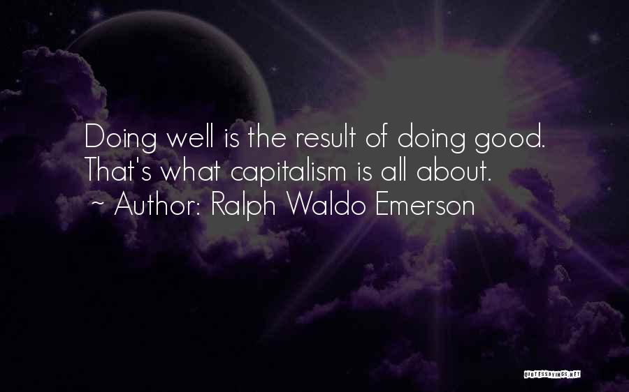 Ralph Waldo Emerson Quotes: Doing Well Is The Result Of Doing Good. That's What Capitalism Is All About.