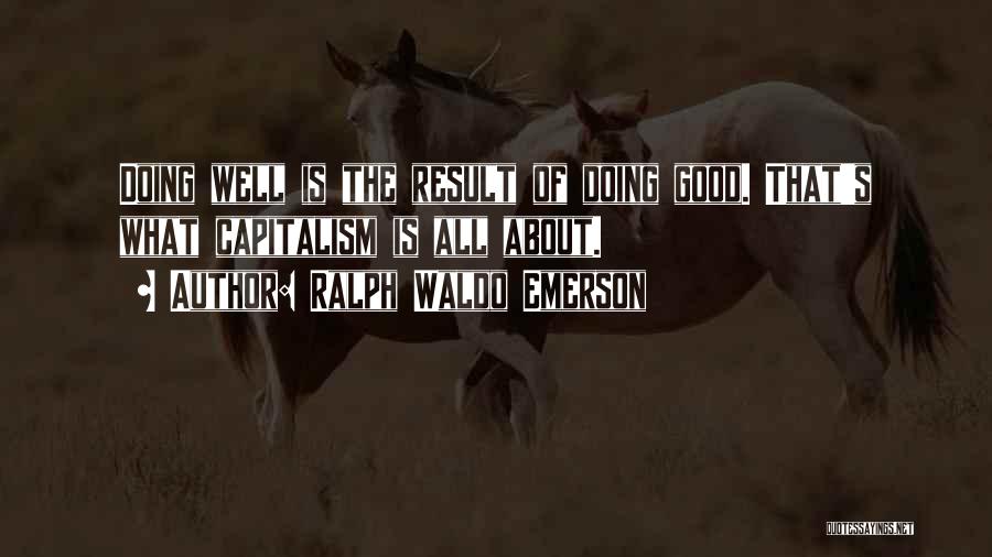 Ralph Waldo Emerson Quotes: Doing Well Is The Result Of Doing Good. That's What Capitalism Is All About.