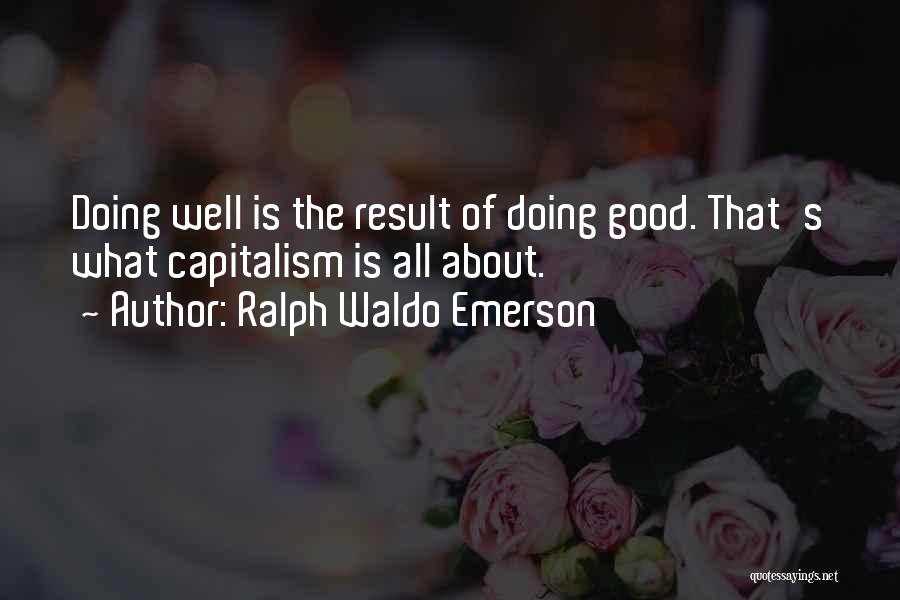 Ralph Waldo Emerson Quotes: Doing Well Is The Result Of Doing Good. That's What Capitalism Is All About.