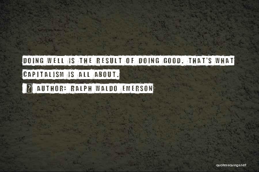 Ralph Waldo Emerson Quotes: Doing Well Is The Result Of Doing Good. That's What Capitalism Is All About.