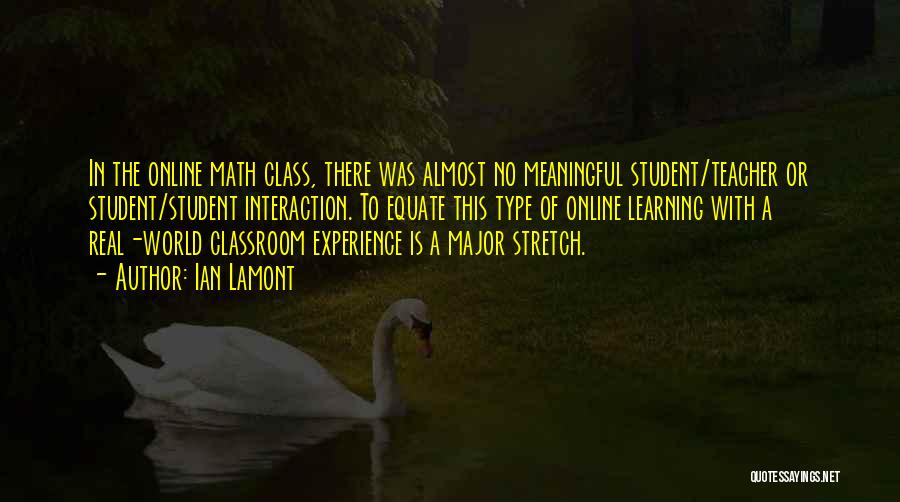 Ian Lamont Quotes: In The Online Math Class, There Was Almost No Meaningful Student/teacher Or Student/student Interaction. To Equate This Type Of Online