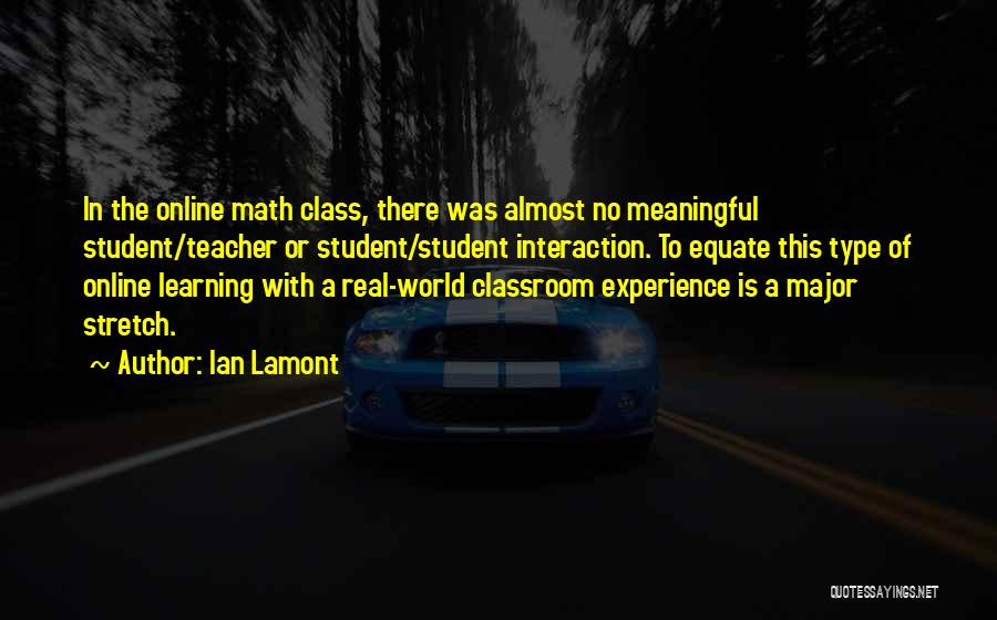 Ian Lamont Quotes: In The Online Math Class, There Was Almost No Meaningful Student/teacher Or Student/student Interaction. To Equate This Type Of Online