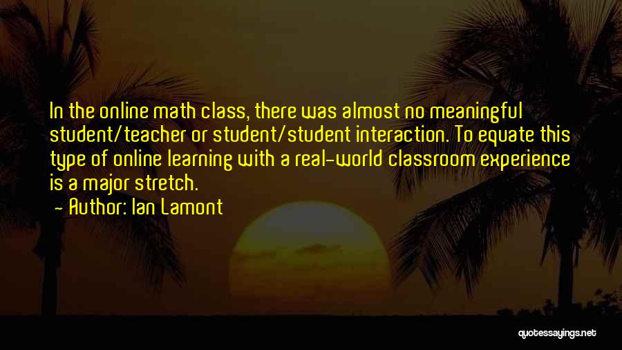 Ian Lamont Quotes: In The Online Math Class, There Was Almost No Meaningful Student/teacher Or Student/student Interaction. To Equate This Type Of Online