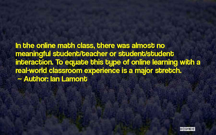 Ian Lamont Quotes: In The Online Math Class, There Was Almost No Meaningful Student/teacher Or Student/student Interaction. To Equate This Type Of Online