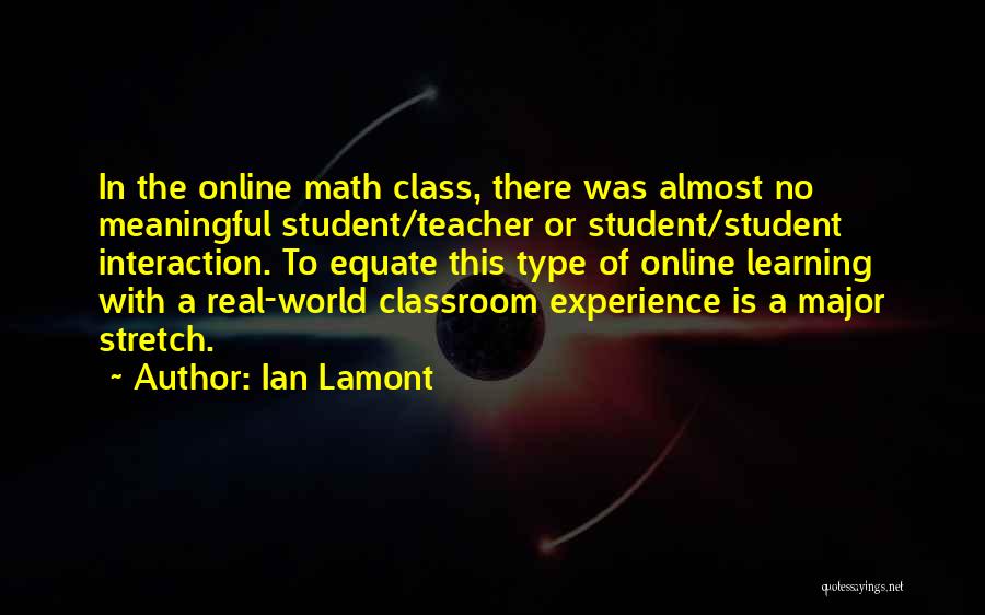 Ian Lamont Quotes: In The Online Math Class, There Was Almost No Meaningful Student/teacher Or Student/student Interaction. To Equate This Type Of Online