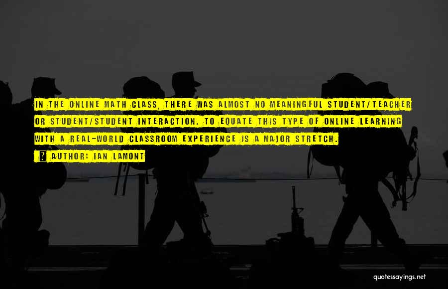 Ian Lamont Quotes: In The Online Math Class, There Was Almost No Meaningful Student/teacher Or Student/student Interaction. To Equate This Type Of Online