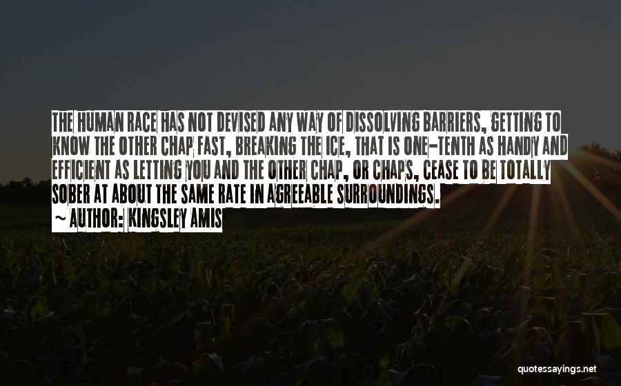 Kingsley Amis Quotes: The Human Race Has Not Devised Any Way Of Dissolving Barriers, Getting To Know The Other Chap Fast, Breaking The