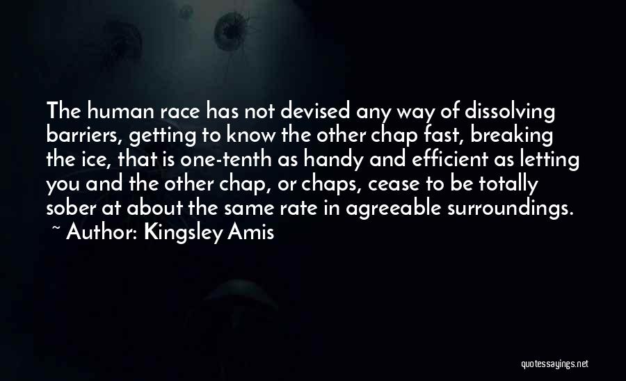 Kingsley Amis Quotes: The Human Race Has Not Devised Any Way Of Dissolving Barriers, Getting To Know The Other Chap Fast, Breaking The