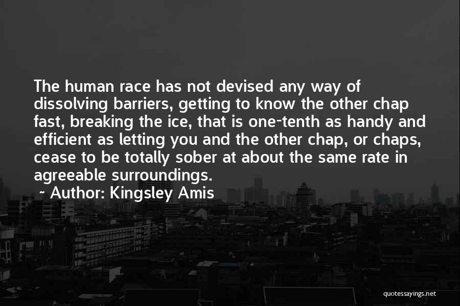 Kingsley Amis Quotes: The Human Race Has Not Devised Any Way Of Dissolving Barriers, Getting To Know The Other Chap Fast, Breaking The