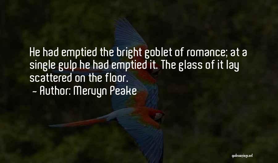 Mervyn Peake Quotes: He Had Emptied The Bright Goblet Of Romance; At A Single Gulp He Had Emptied It. The Glass Of It