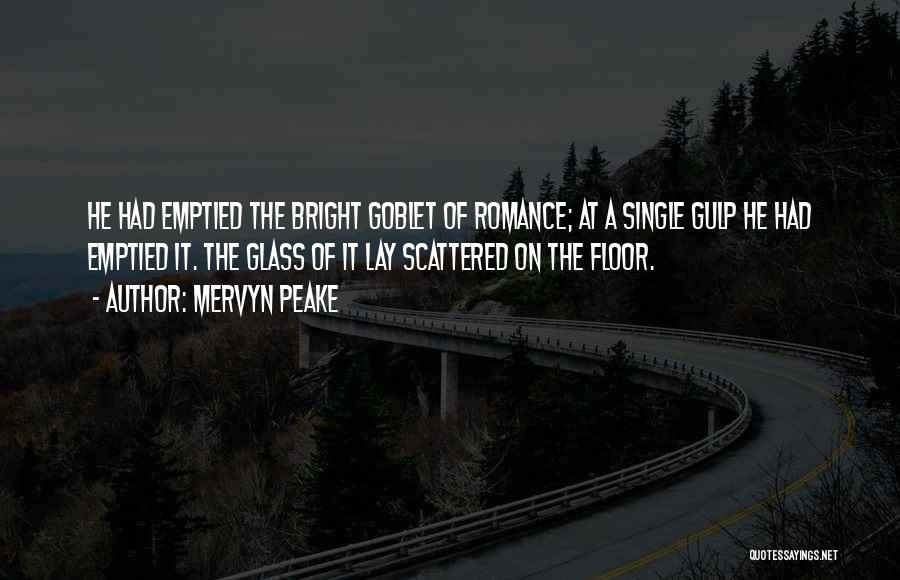 Mervyn Peake Quotes: He Had Emptied The Bright Goblet Of Romance; At A Single Gulp He Had Emptied It. The Glass Of It