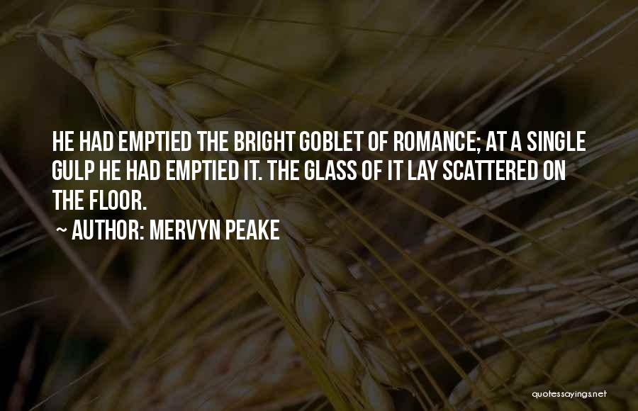 Mervyn Peake Quotes: He Had Emptied The Bright Goblet Of Romance; At A Single Gulp He Had Emptied It. The Glass Of It