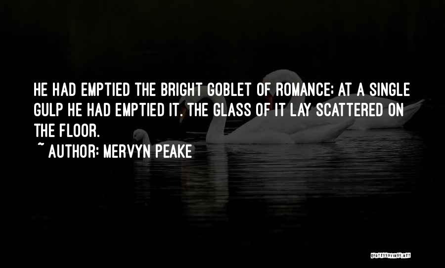 Mervyn Peake Quotes: He Had Emptied The Bright Goblet Of Romance; At A Single Gulp He Had Emptied It. The Glass Of It