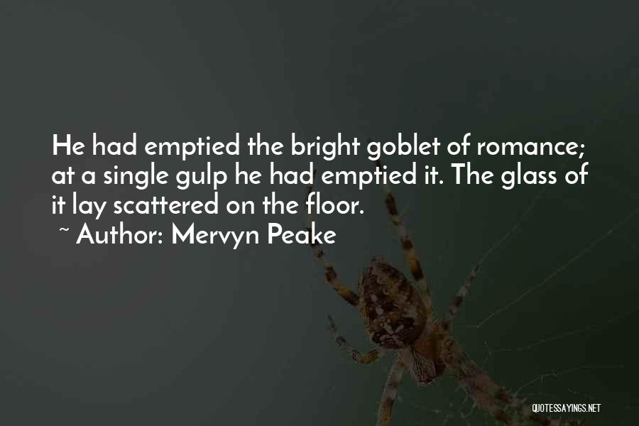 Mervyn Peake Quotes: He Had Emptied The Bright Goblet Of Romance; At A Single Gulp He Had Emptied It. The Glass Of It