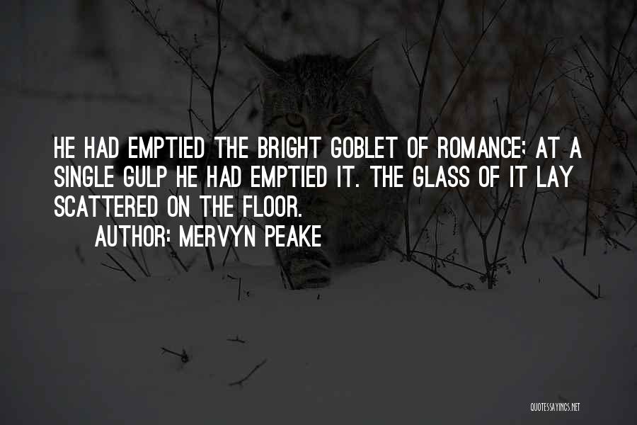 Mervyn Peake Quotes: He Had Emptied The Bright Goblet Of Romance; At A Single Gulp He Had Emptied It. The Glass Of It