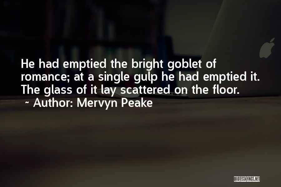 Mervyn Peake Quotes: He Had Emptied The Bright Goblet Of Romance; At A Single Gulp He Had Emptied It. The Glass Of It
