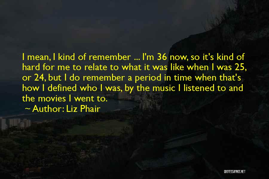 Liz Phair Quotes: I Mean, I Kind Of Remember ... I'm 36 Now, So It's Kind Of Hard For Me To Relate To