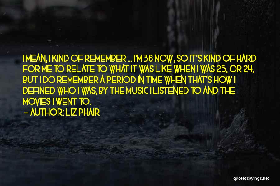 Liz Phair Quotes: I Mean, I Kind Of Remember ... I'm 36 Now, So It's Kind Of Hard For Me To Relate To