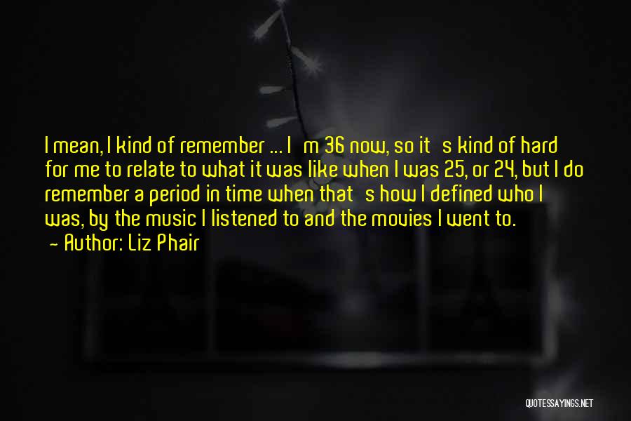 Liz Phair Quotes: I Mean, I Kind Of Remember ... I'm 36 Now, So It's Kind Of Hard For Me To Relate To