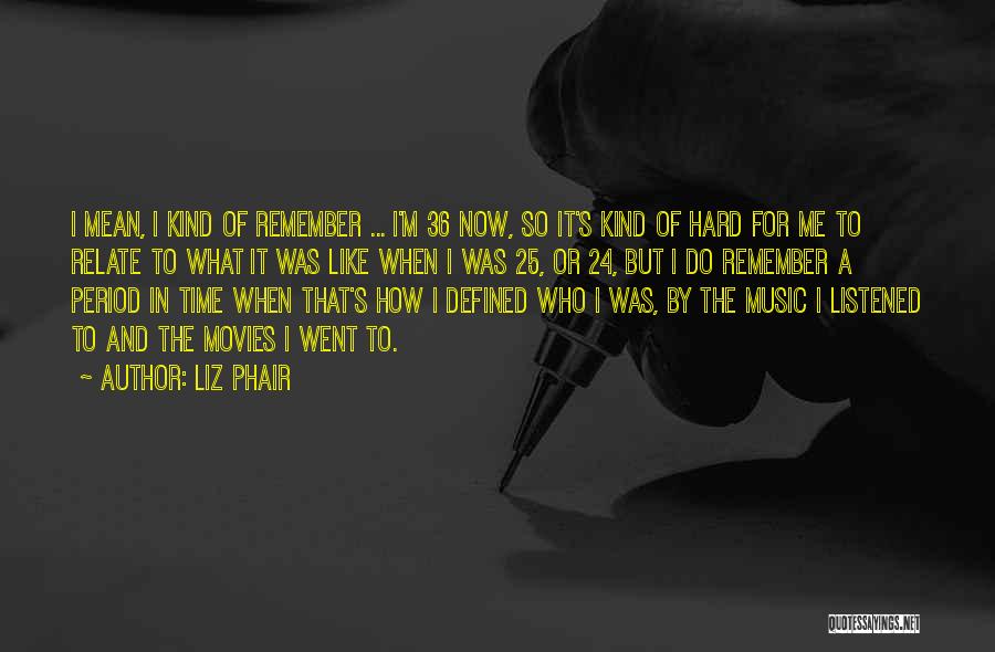 Liz Phair Quotes: I Mean, I Kind Of Remember ... I'm 36 Now, So It's Kind Of Hard For Me To Relate To