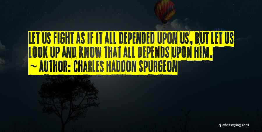 Charles Haddon Spurgeon Quotes: Let Us Fight As If It All Depended Upon Us, But Let Us Look Up And Know That All Depends