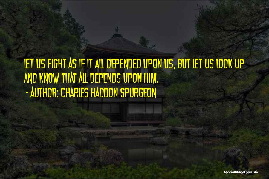Charles Haddon Spurgeon Quotes: Let Us Fight As If It All Depended Upon Us, But Let Us Look Up And Know That All Depends