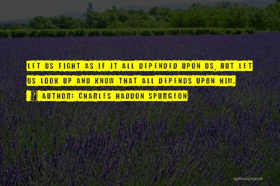 Charles Haddon Spurgeon Quotes: Let Us Fight As If It All Depended Upon Us, But Let Us Look Up And Know That All Depends