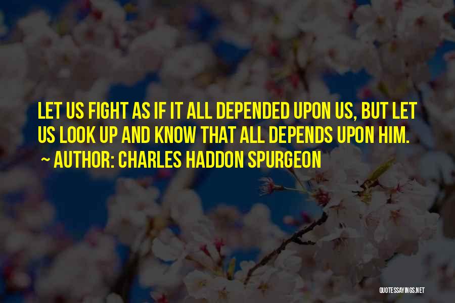 Charles Haddon Spurgeon Quotes: Let Us Fight As If It All Depended Upon Us, But Let Us Look Up And Know That All Depends