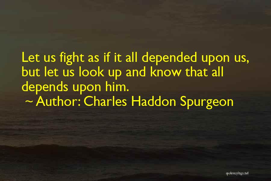 Charles Haddon Spurgeon Quotes: Let Us Fight As If It All Depended Upon Us, But Let Us Look Up And Know That All Depends