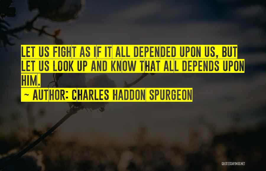 Charles Haddon Spurgeon Quotes: Let Us Fight As If It All Depended Upon Us, But Let Us Look Up And Know That All Depends