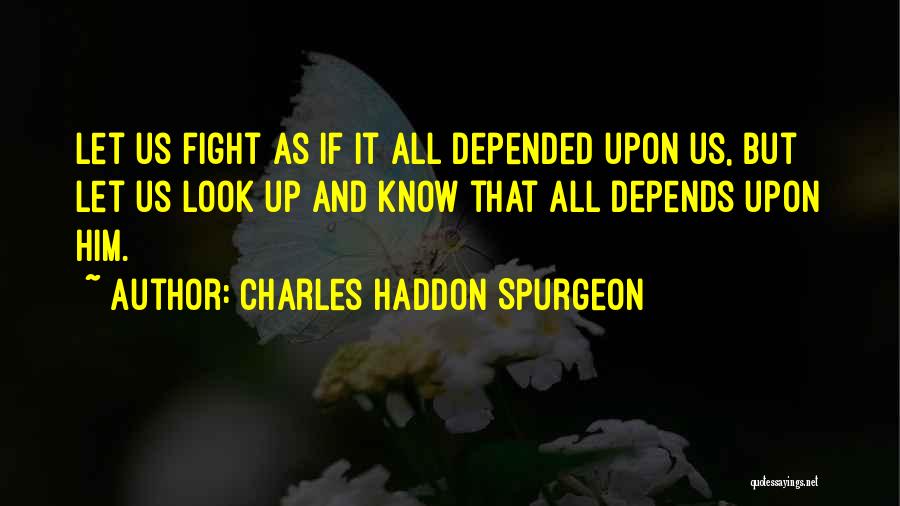 Charles Haddon Spurgeon Quotes: Let Us Fight As If It All Depended Upon Us, But Let Us Look Up And Know That All Depends