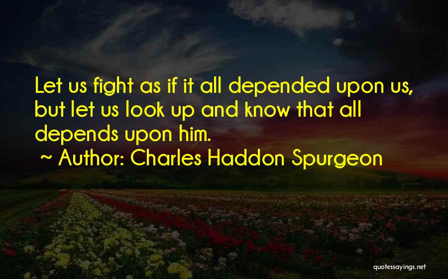 Charles Haddon Spurgeon Quotes: Let Us Fight As If It All Depended Upon Us, But Let Us Look Up And Know That All Depends