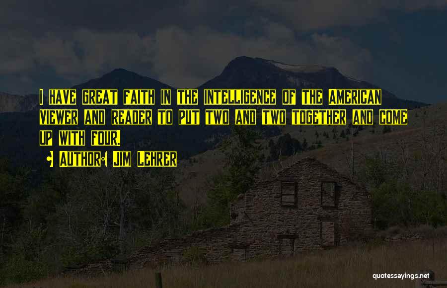 Jim Lehrer Quotes: I Have Great Faith In The Intelligence Of The American Viewer And Reader To Put Two And Two Together And