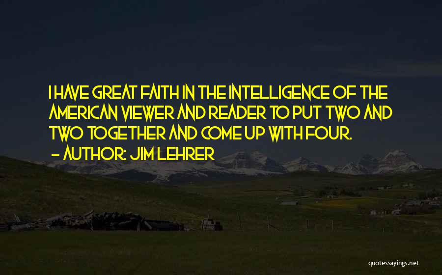 Jim Lehrer Quotes: I Have Great Faith In The Intelligence Of The American Viewer And Reader To Put Two And Two Together And