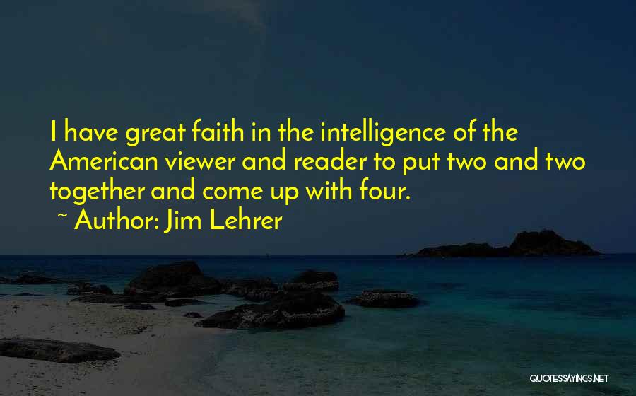 Jim Lehrer Quotes: I Have Great Faith In The Intelligence Of The American Viewer And Reader To Put Two And Two Together And