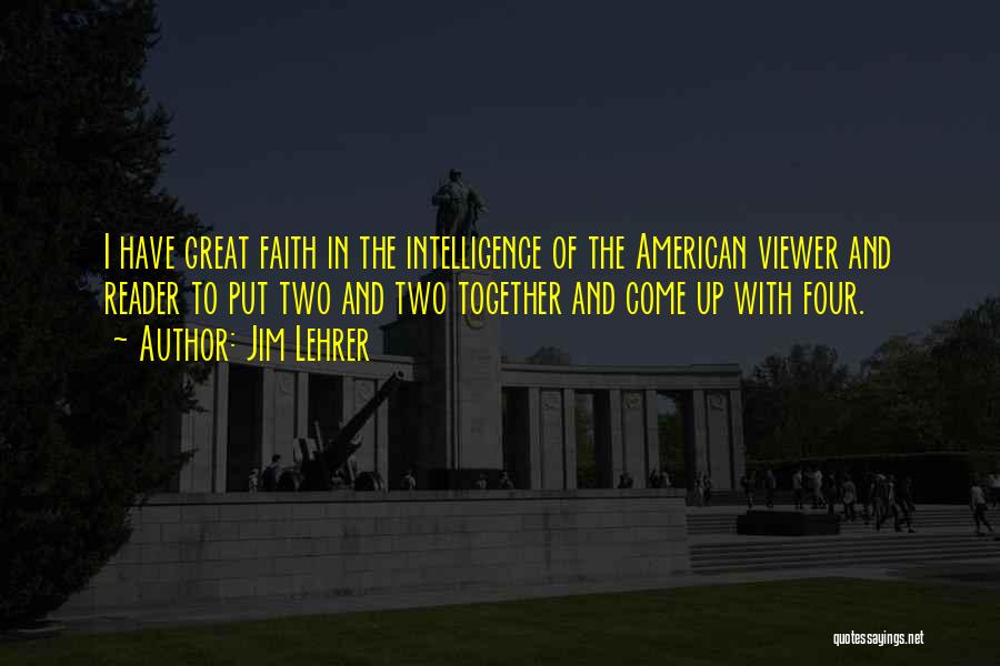 Jim Lehrer Quotes: I Have Great Faith In The Intelligence Of The American Viewer And Reader To Put Two And Two Together And