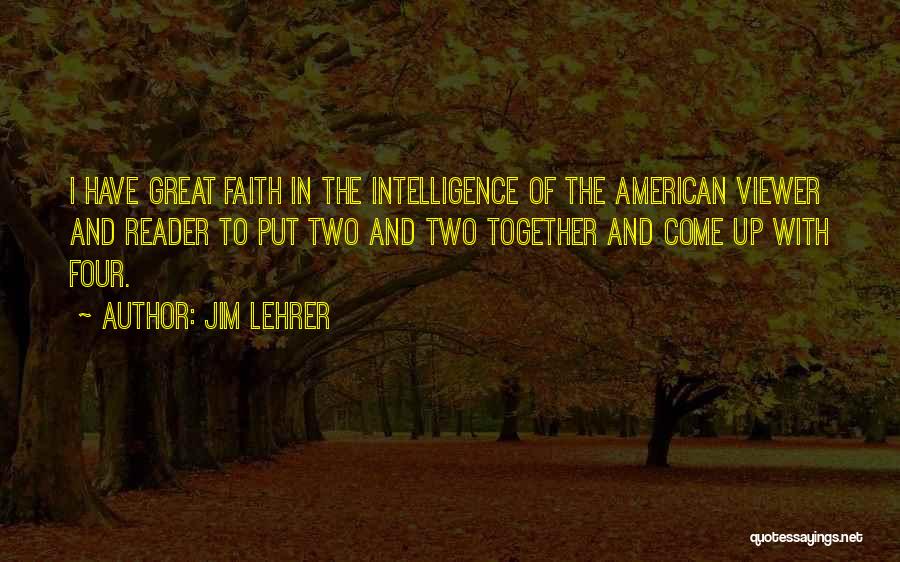 Jim Lehrer Quotes: I Have Great Faith In The Intelligence Of The American Viewer And Reader To Put Two And Two Together And