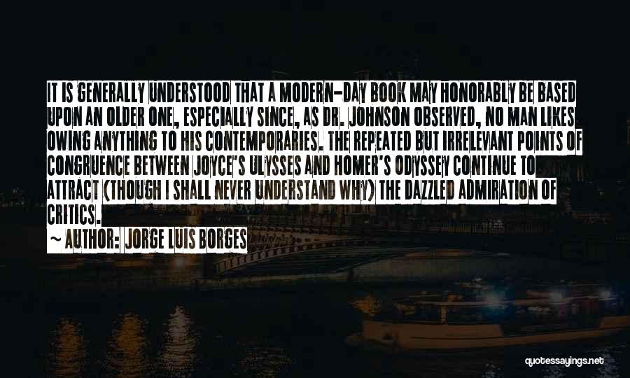 Jorge Luis Borges Quotes: It Is Generally Understood That A Modern-day Book May Honorably Be Based Upon An Older One, Especially Since, As Dr.