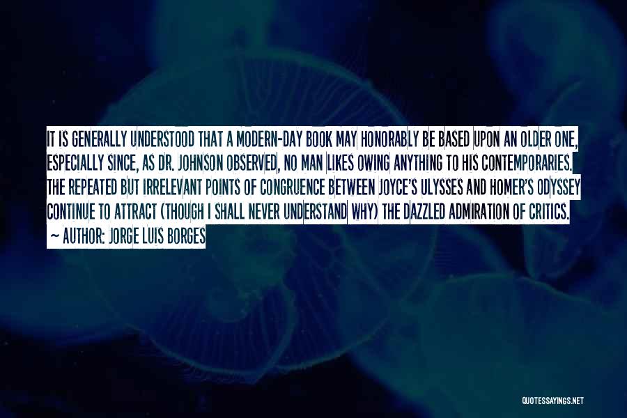 Jorge Luis Borges Quotes: It Is Generally Understood That A Modern-day Book May Honorably Be Based Upon An Older One, Especially Since, As Dr.