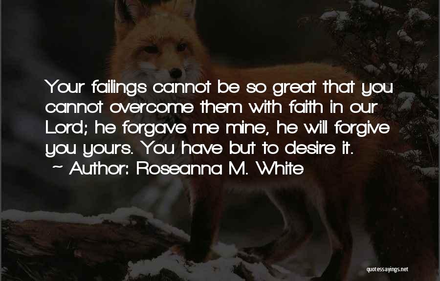 Roseanna M. White Quotes: Your Failings Cannot Be So Great That You Cannot Overcome Them With Faith In Our Lord; He Forgave Me Mine,