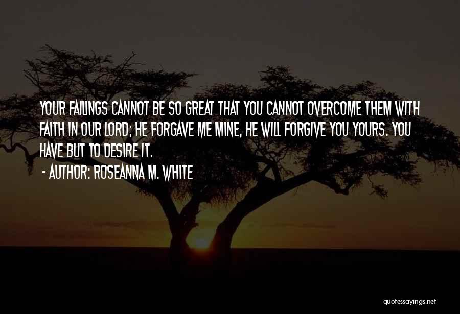 Roseanna M. White Quotes: Your Failings Cannot Be So Great That You Cannot Overcome Them With Faith In Our Lord; He Forgave Me Mine,