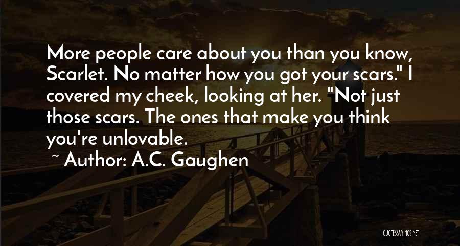 A.C. Gaughen Quotes: More People Care About You Than You Know, Scarlet. No Matter How You Got Your Scars. I Covered My Cheek,