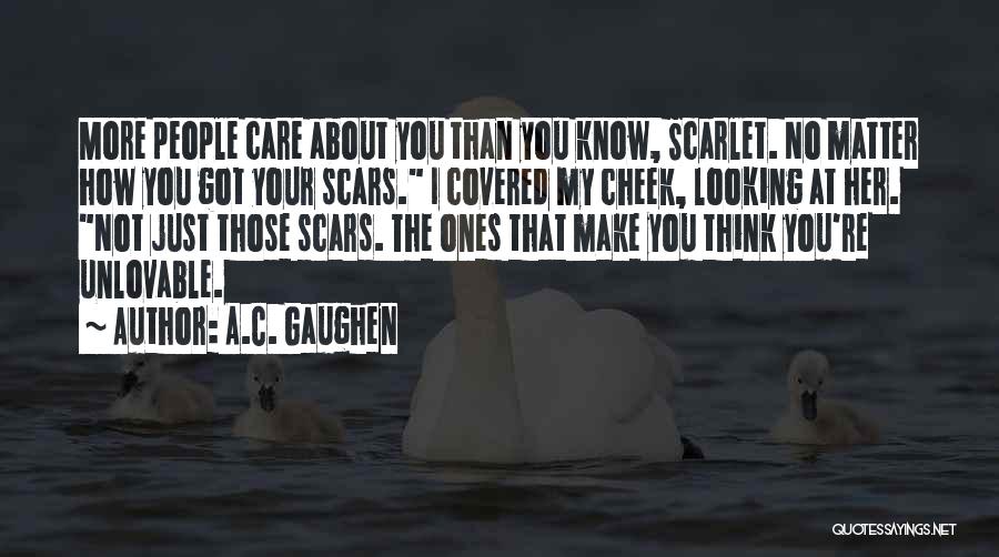 A.C. Gaughen Quotes: More People Care About You Than You Know, Scarlet. No Matter How You Got Your Scars. I Covered My Cheek,