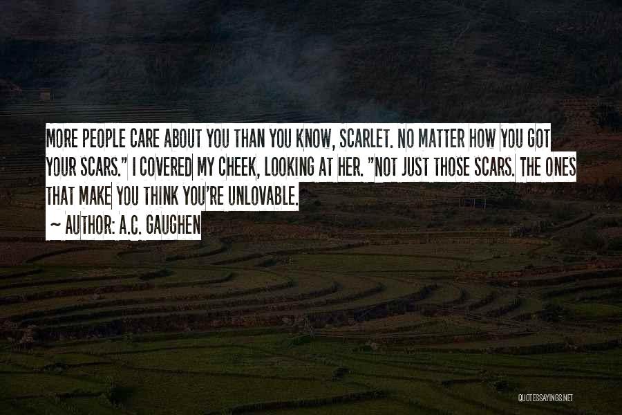 A.C. Gaughen Quotes: More People Care About You Than You Know, Scarlet. No Matter How You Got Your Scars. I Covered My Cheek,