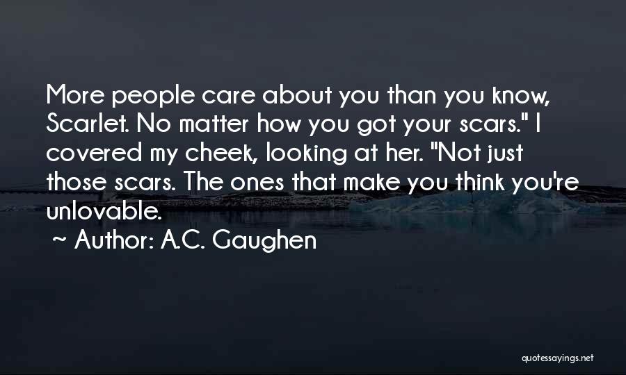 A.C. Gaughen Quotes: More People Care About You Than You Know, Scarlet. No Matter How You Got Your Scars. I Covered My Cheek,