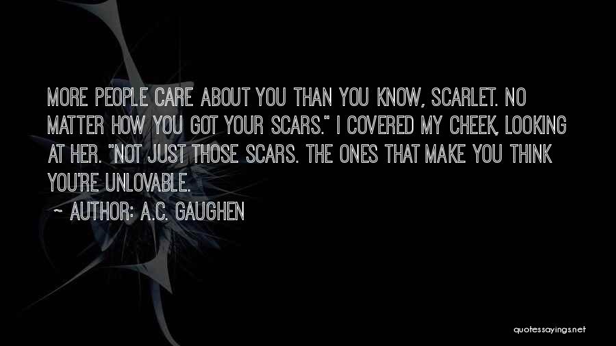 A.C. Gaughen Quotes: More People Care About You Than You Know, Scarlet. No Matter How You Got Your Scars. I Covered My Cheek,