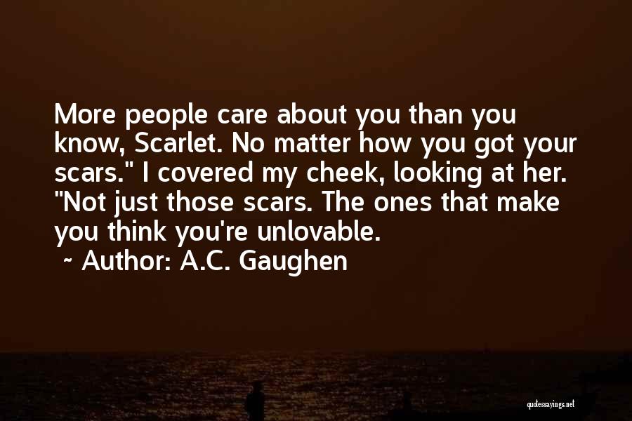A.C. Gaughen Quotes: More People Care About You Than You Know, Scarlet. No Matter How You Got Your Scars. I Covered My Cheek,