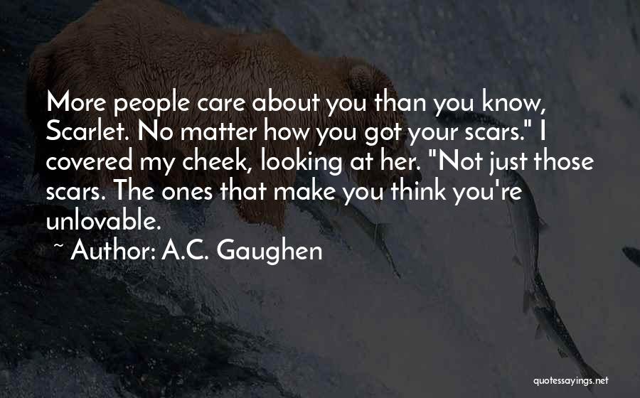 A.C. Gaughen Quotes: More People Care About You Than You Know, Scarlet. No Matter How You Got Your Scars. I Covered My Cheek,